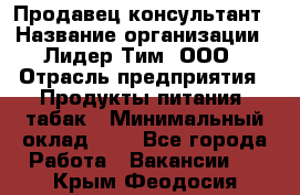 Продавец-консультант › Название организации ­ Лидер Тим, ООО › Отрасль предприятия ­ Продукты питания, табак › Минимальный оклад ­ 1 - Все города Работа » Вакансии   . Крым,Феодосия